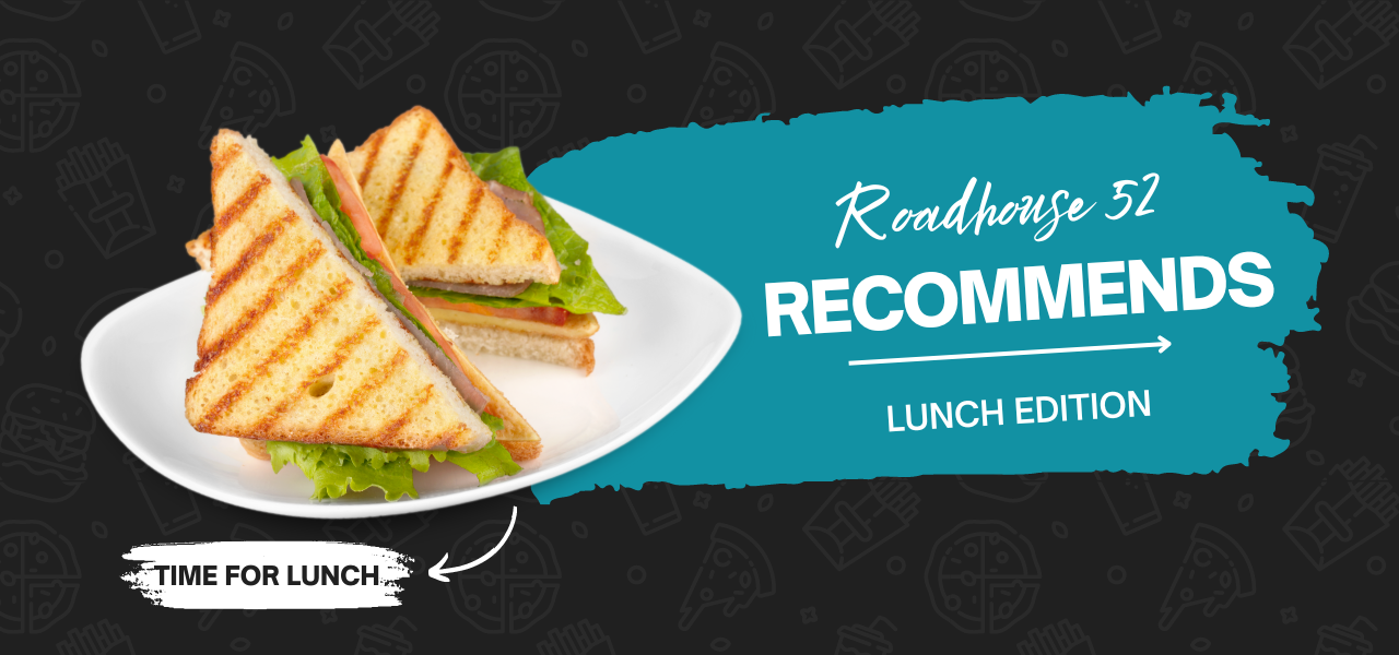 Roadhouse 52 Recommends - Lunch Edition